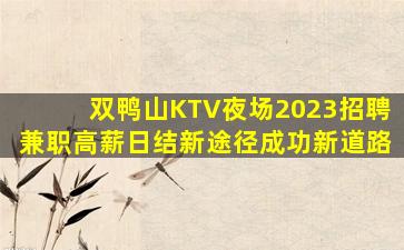 双鸭山KTV夜场2023招聘兼职高薪日结新途径成功新道路