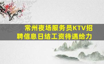 常州夜场服务员KTV招聘信息日结工资待遇给力