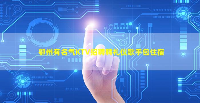 鄂州有名气KTV招聘聘礼仪歌手包住宿